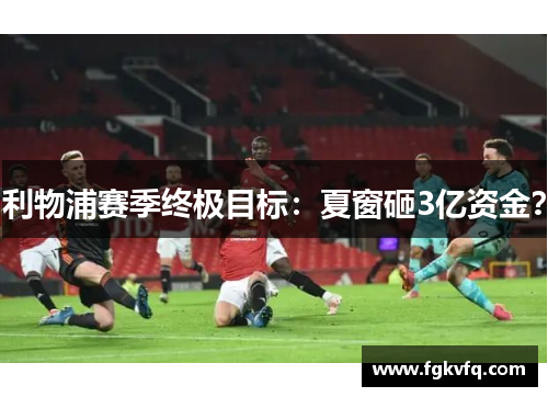 利物浦赛季终极目标：夏窗砸3亿资金？