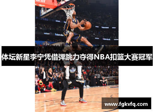 体坛新星李宁凭借弹跳力夺得NBA扣篮大赛冠军