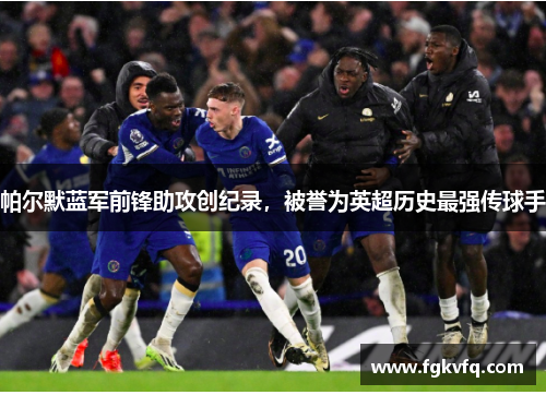 帕尔默蓝军前锋助攻创纪录，被誉为英超历史最强传球手
